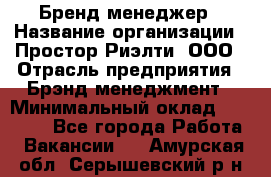 Бренд-менеджер › Название организации ­ Простор-Риэлти, ООО › Отрасль предприятия ­ Брэнд-менеджмент › Минимальный оклад ­ 70 000 - Все города Работа » Вакансии   . Амурская обл.,Серышевский р-н